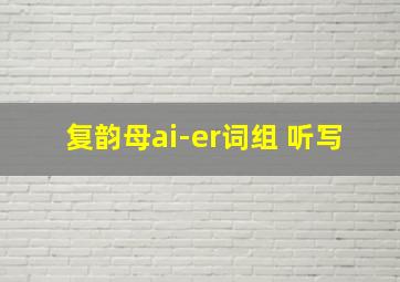 复韵母ai-er词组 听写